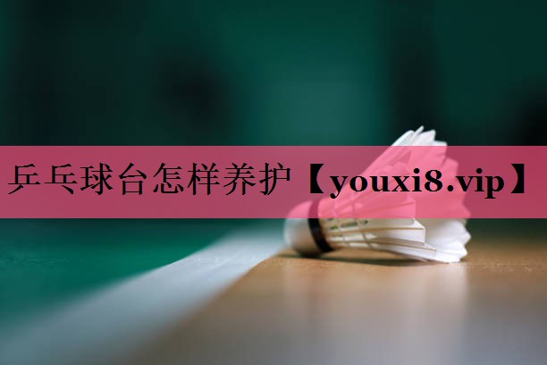 乒乓球台怎样养护