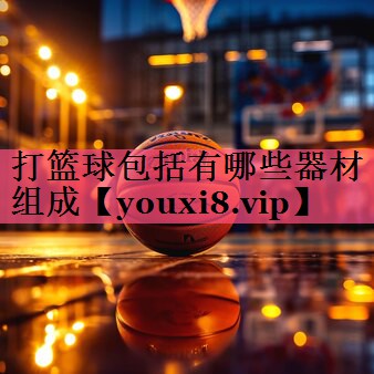打篮球包括有哪些器材组成