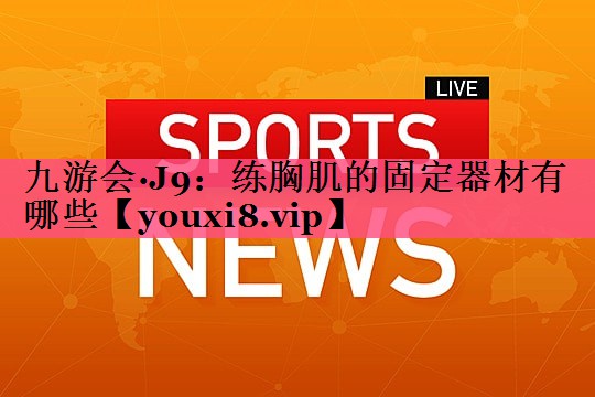 练胸肌的固定器材有哪些