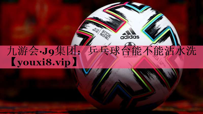 乒乓球台能不能沾水洗