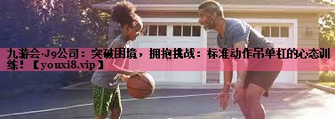 突破困境，拥抱挑战：标准动作吊单杠的心态训练！