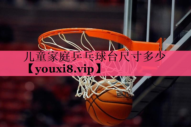 儿童家庭乒乓球台尺寸多少