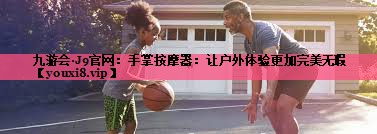 手掌按摩器:让户外体验更加完美无瑕 手掌按摩器:让户外体验更加完美无瑕