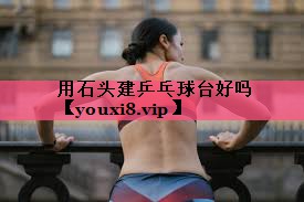 用石头建乒乓球台好吗